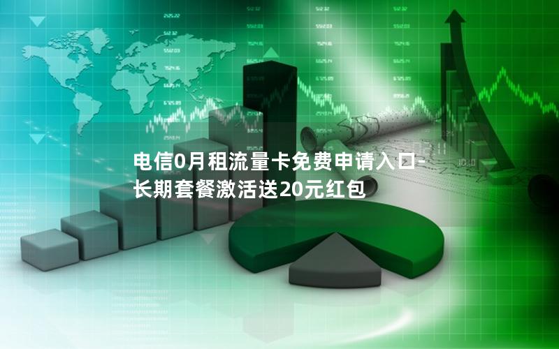 电信0月租流量卡免费申请入口-长期套餐激活送20元红包
