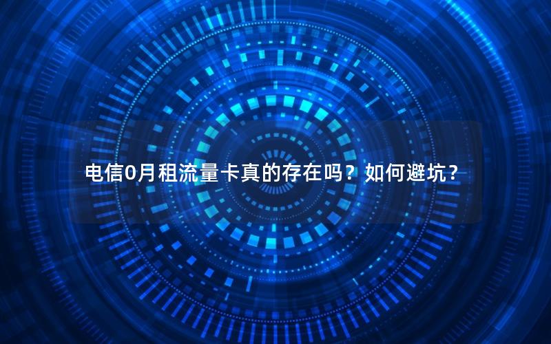 电信0月租流量卡真的存在吗？如何避坑？