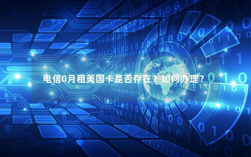 电信0月租美国卡是否存在？如何办理？