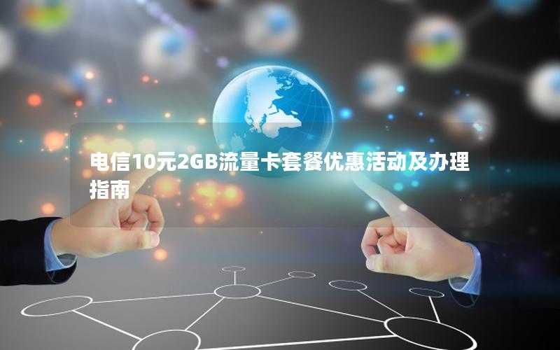 电信10元2GB流量卡套餐优惠活动及办理指南