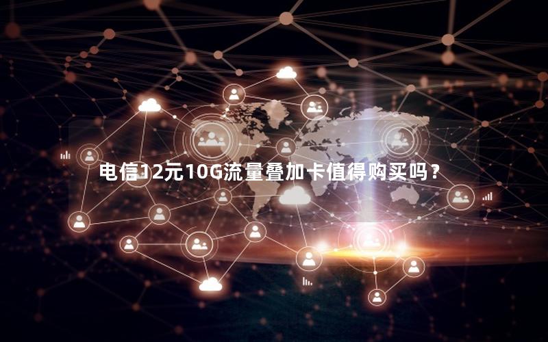 电信12元10G流量叠加卡值得购买吗？