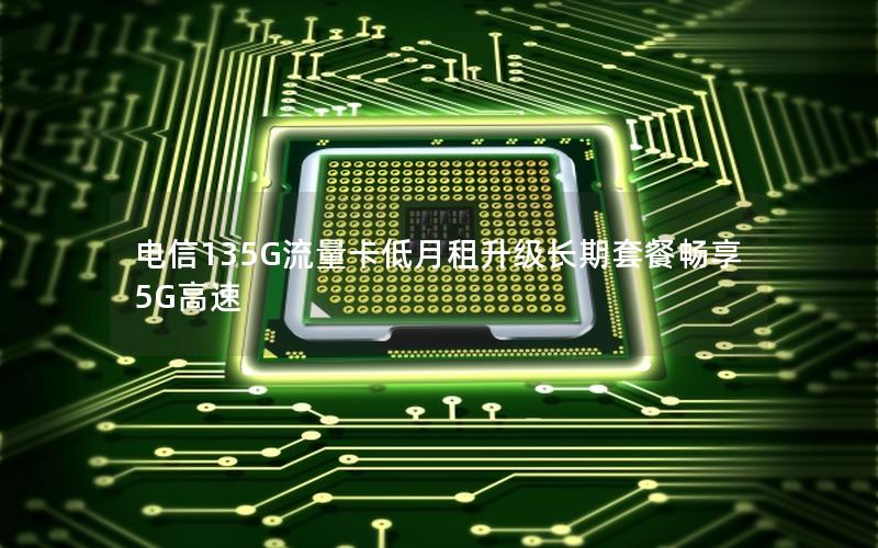 电信135G流量卡低月租升级长期套餐畅享5G高速