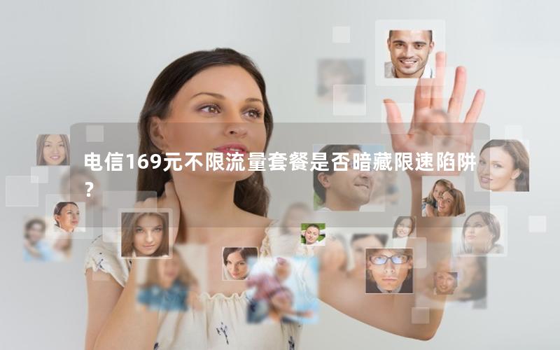 电信169元不限流量套餐是否暗藏限速陷阱？