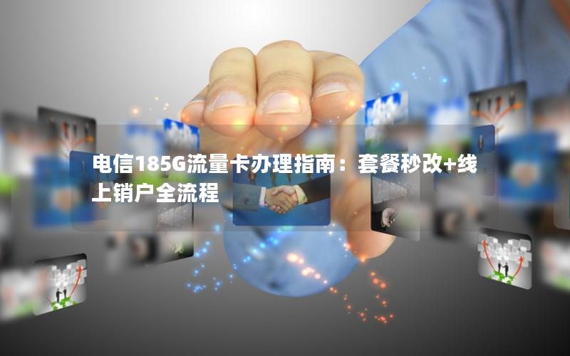 电信185G流量卡办理指南：套餐秒改+线上销户全流程