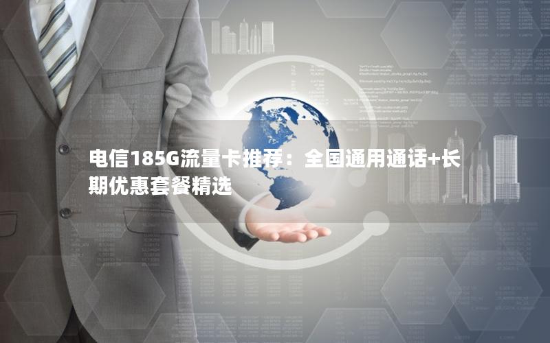 电信185G流量卡推荐：全国通用通话+长期优惠套餐精选