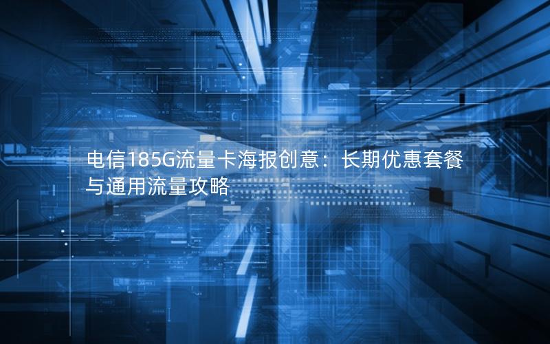 电信185G流量卡海报创意：长期优惠套餐与通用流量攻略