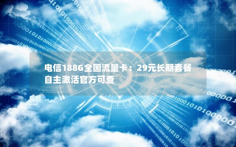 电信188G全国流量卡：29元长期套餐 自主激活官方可查