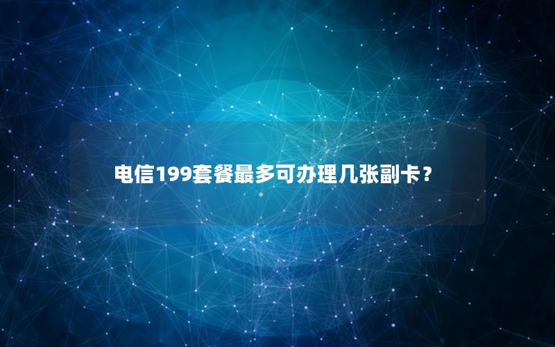 电信199套餐最多可办理几张副卡？
