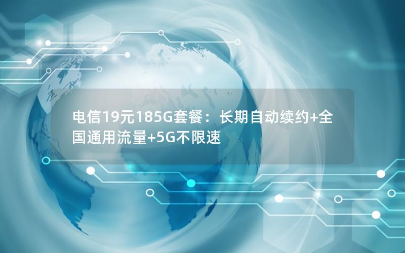 电信19元185G套餐：长期自动续约+全国通用流量+5G不限速