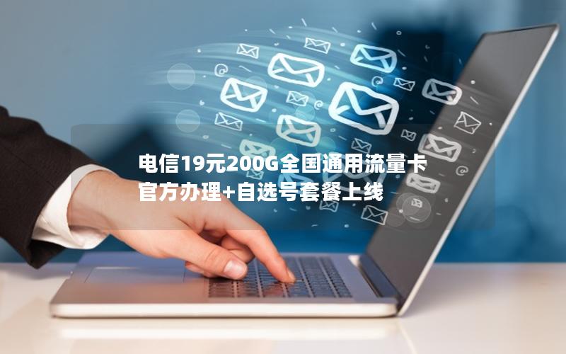 电信19元200G全国通用流量卡 官方办理+自选号套餐上线