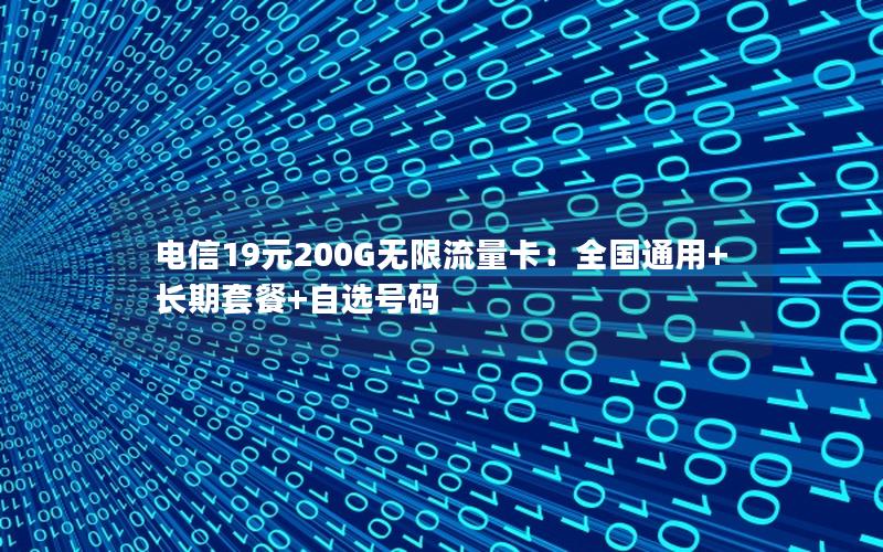电信19元200G无限流量卡：全国通用+长期套餐+自选号码