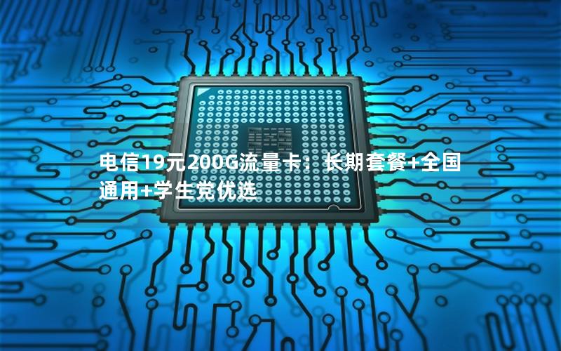 电信19元200G流量卡：长期套餐+全国通用+学生党优选