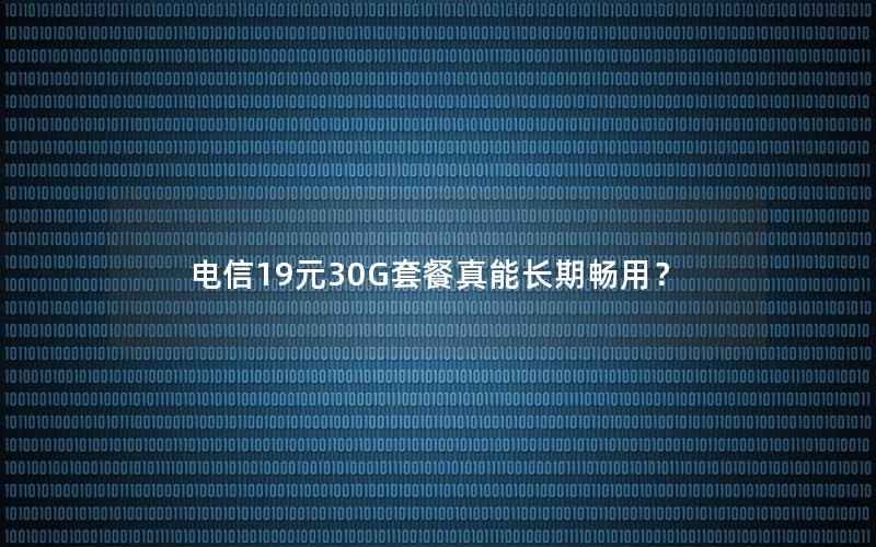 电信19元30G套餐真能长期畅用？
