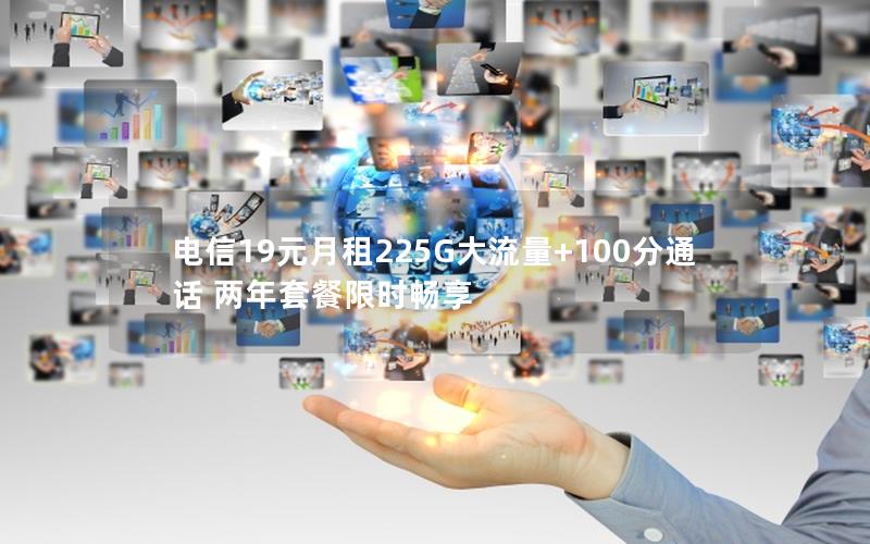 电信19元月租225G大流量+100分通话 两年套餐限时畅享
