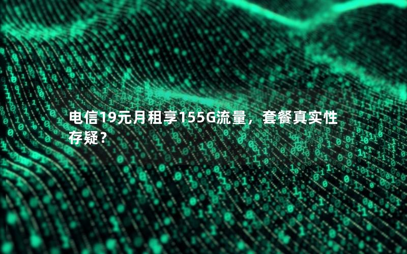 电信19元月租享155G流量，套餐真实性存疑？
