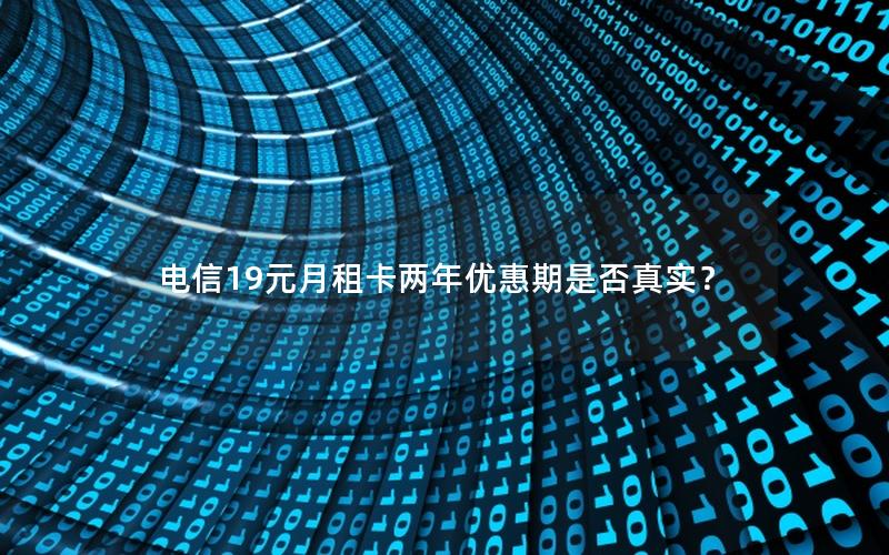 电信19元月租卡两年优惠期是否真实？