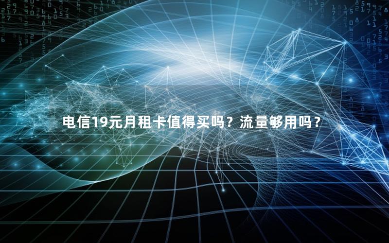 电信19元月租卡值得买吗？流量够用吗？