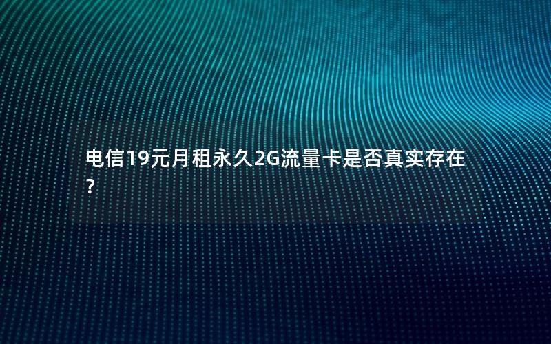 电信19元月租永久2G流量卡是否真实存在？