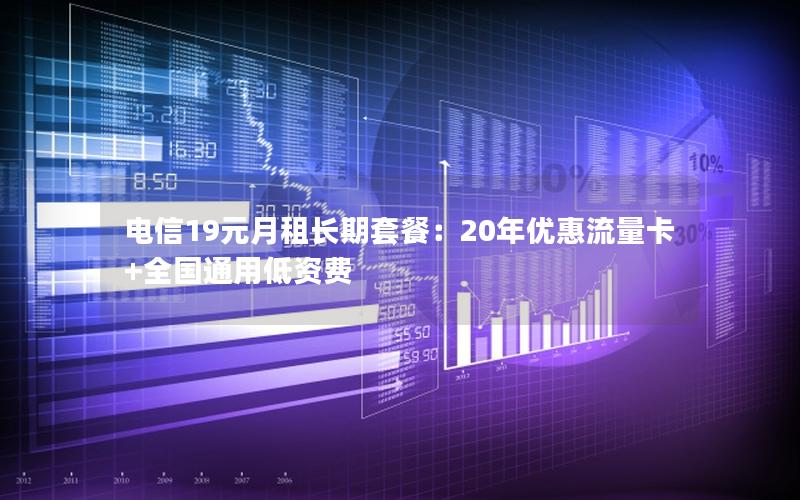 电信19元月租长期套餐：20年优惠流量卡+全国通用低资费