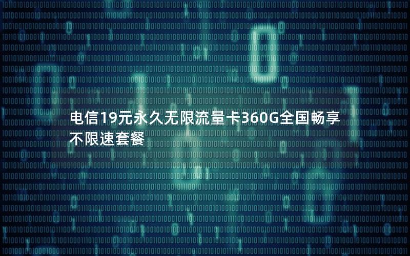电信19元永久无限流量卡360G全国畅享不限速套餐