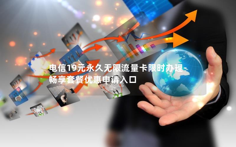 电信19元永久无限流量卡限时办理-畅享套餐优惠申请入口