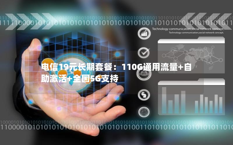 电信19元长期套餐：110G通用流量+自助激活+全国5G支持