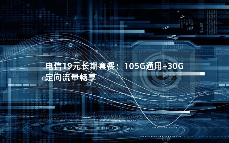 电信19元长期套餐：105G通用+30G定向流量畅享