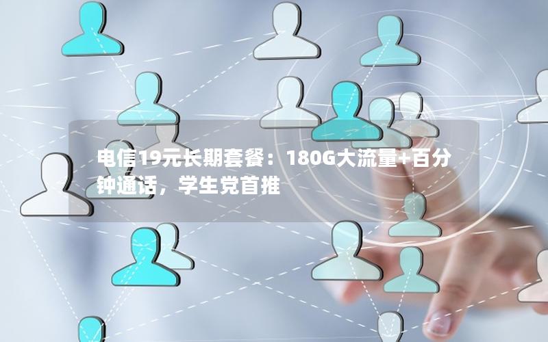 电信19元长期套餐：180G大流量+百分钟通话，学生党首推