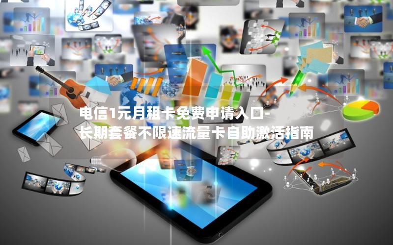 电信1元月租卡免费申请入口-长期套餐不限速流量卡自助激活指南
