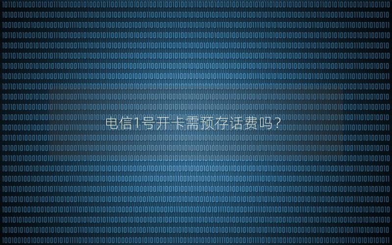 电信1号开卡需预存话费吗？