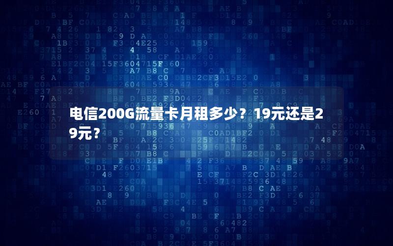 电信200G流量卡月租多少？19元还是29元？