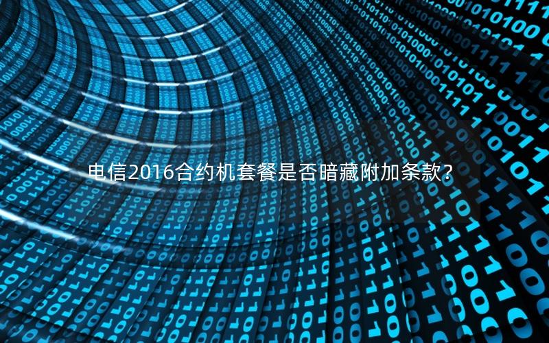 电信2016合约机套餐是否暗藏附加条款？