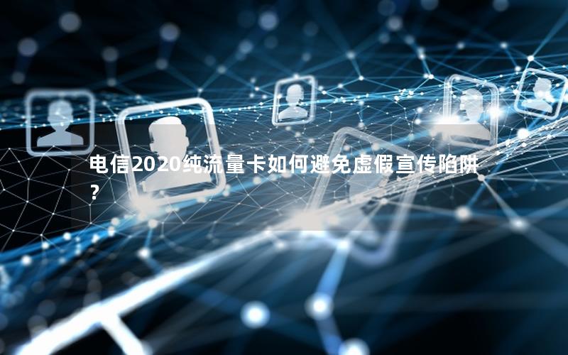 电信2020纯流量卡如何避免虚假宣传陷阱？