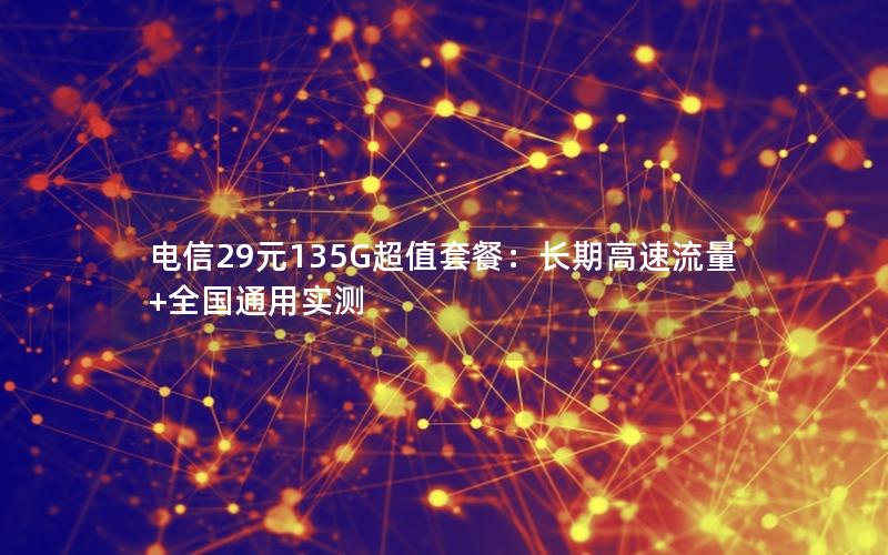 电信29元135G超值套餐：长期高速流量+全国通用实测