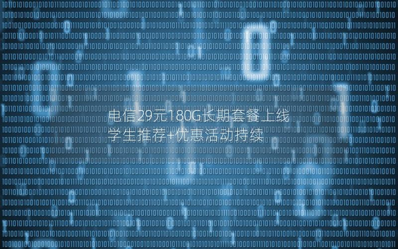 电信29元180G长期套餐上线 学生推荐+优惠活动持续