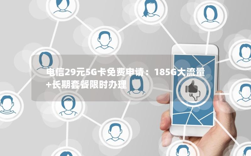 电信29元5G卡免费申请：185G大流量+长期套餐限时办理