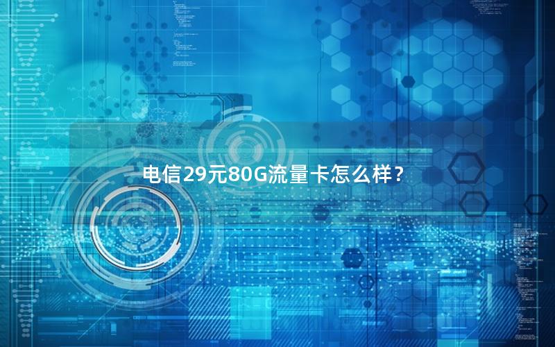 电信29元80G流量卡怎么样？