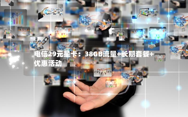 电信29元星卡：38GB流量+长期套餐+优惠活动