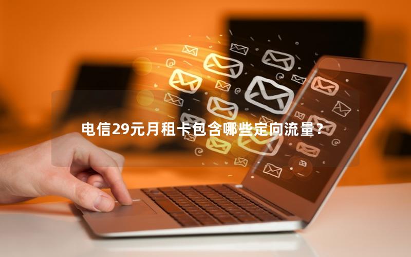 电信29元月租卡包含哪些定向流量？