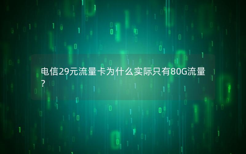 电信29元流量卡为什么实际只有80G流量？