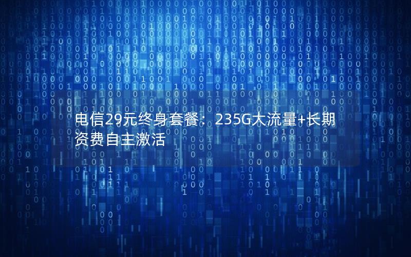 电信29元终身套餐：235G大流量+长期资费自主激活