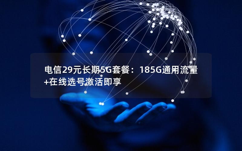 电信29元长期5G套餐：185G通用流量+在线选号激活即享