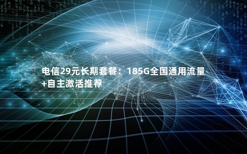 电信29元长期套餐：185G全国通用流量+自主激活推荐