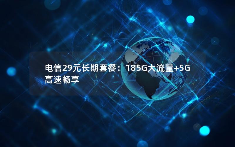 电信29元长期套餐：185G大流量+5G高速畅享