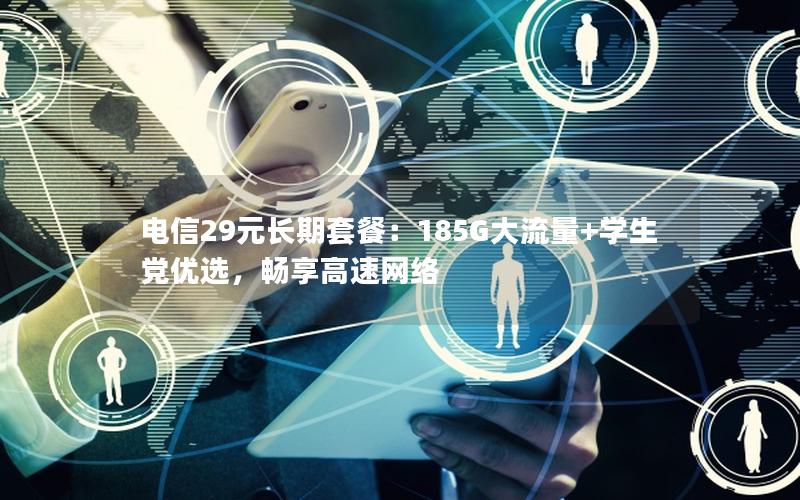 电信29元长期套餐：185G大流量+学生党优选，畅享高速网络