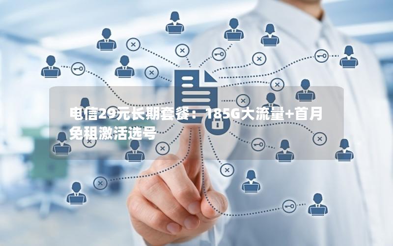 电信29元长期套餐：185G大流量+首月免租激活选号