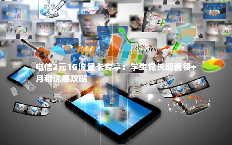 电信2元1G流量卡专享：学生党长期套餐+月租优惠攻略