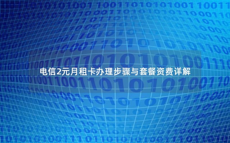 电信2元月租卡办理步骤与套餐资费详解