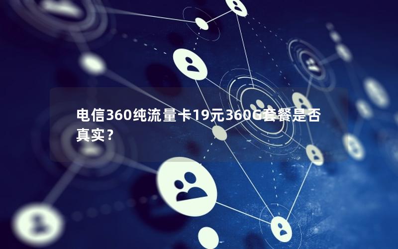 电信360纯流量卡19元360G套餐是否真实？