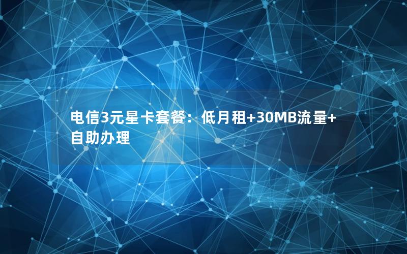 电信3元星卡套餐：低月租+30MB流量+自助办理